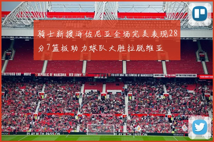 骑士新援海佐尼亚全场完美表现28分7篮板助力球队大胜拉脱维亚