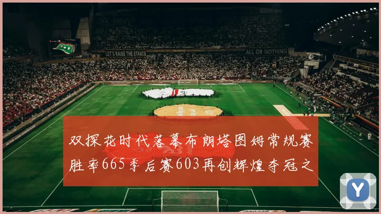双探花时代落幕布朗塔图姆常规赛胜率665季后赛603再创辉煌夺冠之路