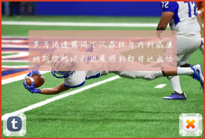 罗马诺透露诺丁汉森林与内科威廉姆斯续约谈判进展顺利即将达成协议