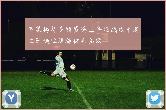不莱梅与多特蒙德上半场战成平局主队越位进球被判无效