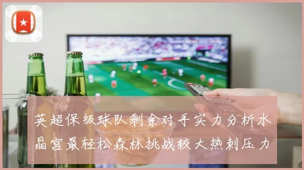 英超保级球队剩余对手实力分析水晶宫最轻松森林挑战较大热刺压力中等