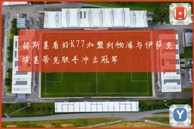 赫斯基看好K77加盟利物浦与伊萨克埃基蒂克联手冲击冠军