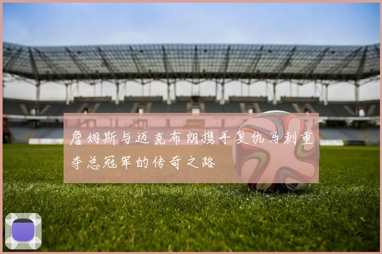 詹姆斯与迈克布朗携手复仇马刺重夺总冠军的传奇之路
