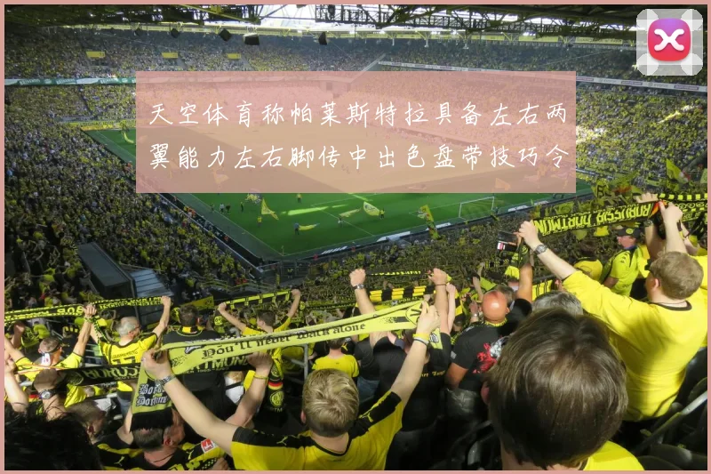 天空体育称帕莱斯特拉具备左右两翼能力左右脚传中出色盘带技巧令人赞叹
