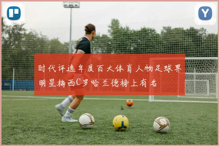 时代评选年度百大体育人物足球界明星梅西C罗哈兰德榜上有名